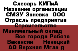 Слесарь КИПиА › Название организации ­ СМЭУ Заневка, ООО › Отрасль предприятия ­ Строительство › Минимальный оклад ­ 30 000 - Все города Работа » Вакансии   . Ненецкий АО,Верхняя Мгла д.
